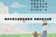 桐乡抖音代运营在线咨询  赤峰抖音代运营