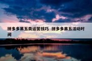 拼多多黑五类运营技巧  拼多多黑五活动时间