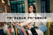 户外广告业务公司  户外广告策划公司