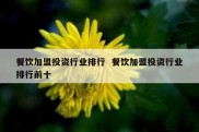 餐饮加盟投资行业排行  餐饮加盟投资行业排行前十