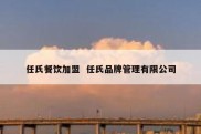 任氏餐饮加盟  任氏品牌管理有限公司