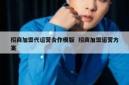 招商加盟代运营合作模版  招商加盟运营方案
