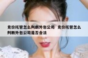 竞价托管怎么判断外包公司  竞价托管怎么判断外包公司是否合法