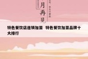特色餐饮店连锁加盟  特色餐饮加盟品牌十大排行
