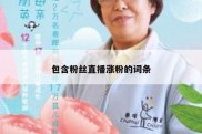 包含粉丝直播涨粉的词条