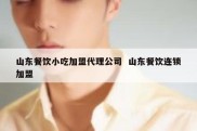 山东餐饮小吃加盟代理公司  山东餐饮连锁加盟