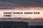 比较好的广告代理公司  比较好的广告代理公司排名