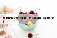 怎么做抖音号代运营（怎么做抖音代运营公司）