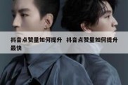 抖音点赞量如何提升  抖音点赞量如何提升最快