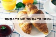 如何加入广告代理  如何加入广告代理平台