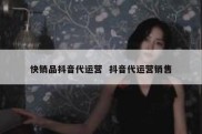 快销品抖音代运营  抖音代运营销售