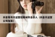 抖音账号代运营招募城市合伙人（抖音代运营公司加盟）