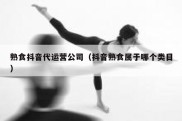 熟食抖音代运营公司（抖音熟食属于哪个类目）