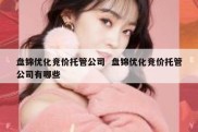 盘锦优化竞价托管公司  盘锦优化竞价托管公司有哪些