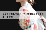 抖音粉丝怎么快速上一千（抖音粉丝怎么快速上一千粉丝）