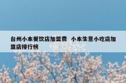 台州小本餐饮店加盟费  小本生意小吃店加盟店排行榜