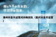 潮州抖音代运营问抖咖团队（嘉兴抖音代运营）