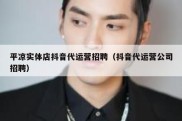 平凉实体店抖音代运营招聘（抖音代运营公司招聘）