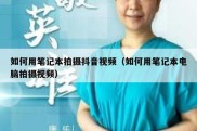 如何用笔记本拍摄抖音视频（如何用笔记本电脑拍摄视频）