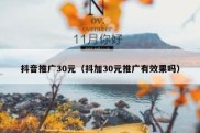 抖音推广30元（抖加30元推广有效果吗）
