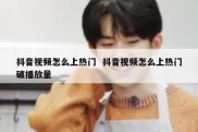 抖音视频怎么上热门  抖音视频怎么上热门破播放量