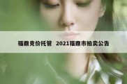 福鼎竞价托管  2021福鼎市拍卖公告