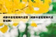 成都抖音短视频代运营（成都抖音短视频代运营招聘）
