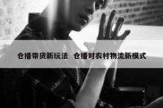 仓播带货新玩法  仓播对农村物流新模式