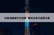 抖音成都餐厅代运营  餐饮抖音代运营方案