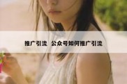 推广引流  公众号如何推广引流
