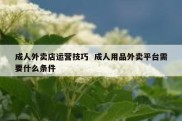 成人外卖店运营技巧  成人用品外卖平台需要什么条件
