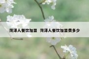 菏泽人餐饮加盟  菏泽人餐饮加盟费多少