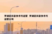 罗湖区抖音快手代运营  罗湖区抖音快手代运营公司