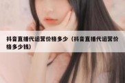 抖音直播代运营价格多少（抖音直播代运营价格多少钱）