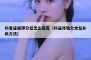 抖音店铺评分低怎么提高（抖店体验分太低补救方法）