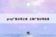 grey广告公司上海  上海广告公司名录