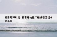 抖音热评引流  抖音评论推广精准引流话术怎么写