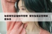 加盟餐饮店铺如何管理  餐饮加盟店管理制度体系