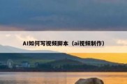 AI如何写视频脚本（ai视频制作）