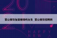 营口餐饮加盟赚钱吗女生  营口餐饮招聘网