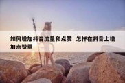 如何增加抖音流量和点赞  怎样在抖音上增加点赞量
