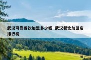 武汉可靠餐饮加盟多少钱  武汉餐饮加盟店排行榜