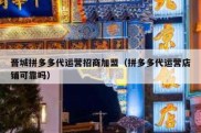 晋城拼多多代运营招商加盟（拼多多代运营店铺可靠吗）