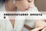 安徽稳定的抖音代运营报价  池州抖音代运营