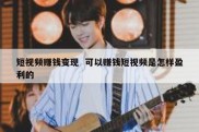 短视频赚钱变现  可以赚钱短视频是怎样盈利的