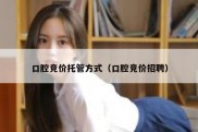 口腔竞价托管方式（口腔竞价招聘）