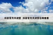 抖音官方大讲堂  抖音官方大讲堂在哪里看