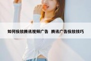 如何投放腾讯视频广告  腾讯广告投放技巧