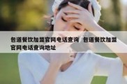 包道餐饮加盟官网电话查询  包道餐饮加盟官网电话查询地址