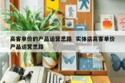 高客单价的产品运营思路  实体店高客单价产品运营思路